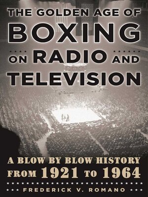 cover image of The Golden Age of Boxing on Radio and Television: a Blow-by-Blow History from 1921 to 1964